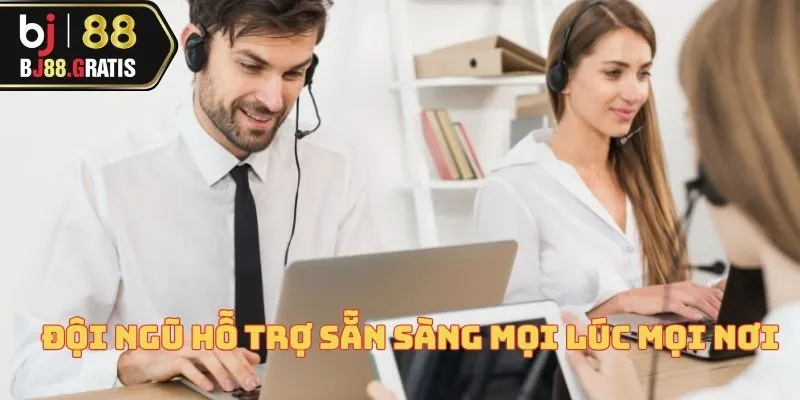 Đội ngũ hỗ trợ sẵn sàng mọi lúc mọi nơi