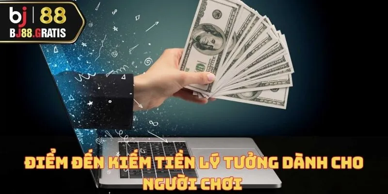 Điểm đến kiếm tiền lý tưởng dành cho người chơi